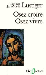 OSEZ CROIRE, OSEZ VIVRE. Articles, conférences, sermons, interviews 1981-1984 - Lustiger Jean-Marie