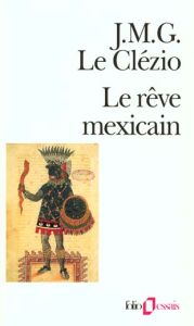 Le Rêve mexicain. Ou La pensée interrompue - Le Clézio Jean-Marie-Gustave