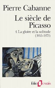 Le Siècle de Picasso Tome 4 : La gloire et la solitude (1955-1973). Edition revue et augmentée - Cabanne Pierre