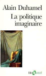 La politique imaginaire. Les mythes politiques français... - Duhamel Alain