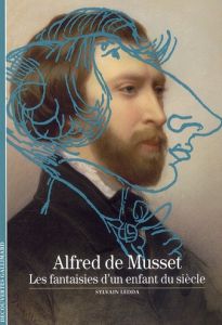 Alfred de Musset. Les fantaisies d'un enfant du siècle - Ledda Sylvain