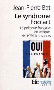 Le syndrome Foccart. La politique africaine de la France, de 1959 à nos jours - Bat Jean-Pierre