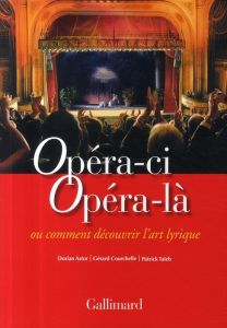 Opéra-ci Opéra-là ou comment découvrir l'art lyrique - Astor Dorian - Courchelle Gérard - Taïeb Patrick