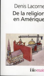 De la religion en Amérique. Essai d'histoire politique, Edition revue et augmentée - Lacorne Denis