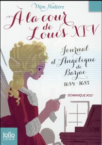 A la cour de Louis XIV. Journal d'Angélique de Barjac 1684-1685 - Joly Dominique