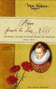 Anne, fiancée de Louis XIII. Journal d'une future reine de France, 1615-1617 - Duquesnoy Isabelle