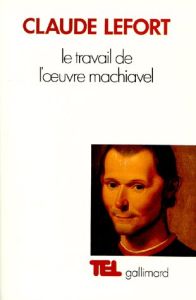 Le Travail de l'oeuvre Machiavel - Lefort Claude