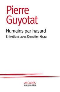 Humains par hasard. Entretiens avec Donatien Grau - Guyotat Pierre - Grau Donatien