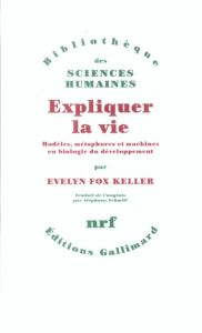 Expliquer la vie. Modèles, métaphores et machines en biologie du développement - Fox Keller Evelyn - Schmitt Stéphane