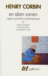 En Islam iranien. Aspects spirituels et philosophiques Tome 4, L'Ecole d'Ispahan, L'Ecole shaykhie, - Corbin Henry