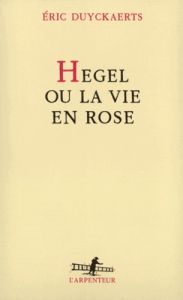 Hegel ou la vie en rose - Duyckaerts Eric