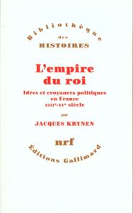 L'empire du roi. Idées et croyances politiques en France, XIIIe-XVe siècle - Krynen Jacques