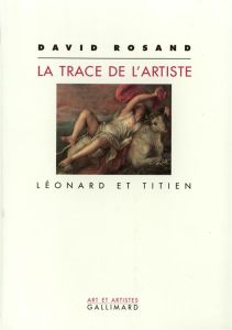 La trace de l'artiste. Léonard et Titien - Rosand David