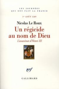 Un régicide au nom de Dieu. L'assassinat d'Henri III, 1er août 1589 - Le Roux Nicolas
