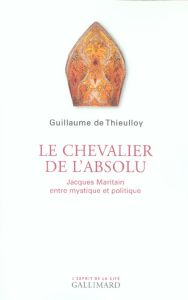 Le chevalier de l'absolu. Jacques Maritain entre mystique et politique - Thieulloy Guillaume de