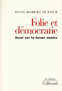 FOLIE ET DEMOCRATIE. Essai sur la forme unaire - Dufour Dany-Robert