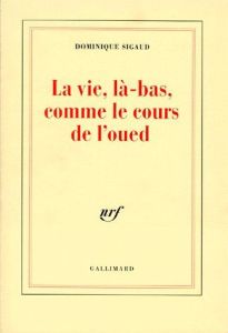 LA VIE, LA-BAS, COMME LE COURS DE L'OUED. Alger, 1995 - Sigaud Dominique