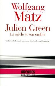 Julien Green. Le siècle et son ombre - Matz Wolfgang