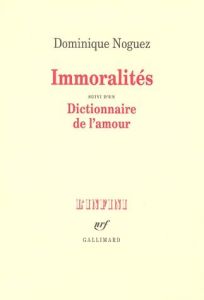 Immoralités. suivi d'un Dictionnaire de l'amour - Noguez Dominique