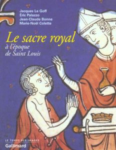 Le sacre royal à l'époque de Saint Louis. D'après le manuscrit latin 1246 de la BNF - Bonne Jean-Claude - Colette Marie-Noël - Le Goff J