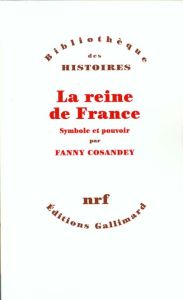 LA REINE DE FRANCE. Symbole et pouvoir XVème-XVIIIème siècle - Cosandey Fanny