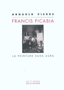 Francis Picabia. La peinture sans aura - Pierre Arnauld