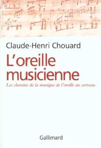 L'oreille musicienne. Les chemins de la musique de l'oreille au cerveau - Chouard Claude-Henri