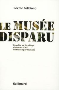 Le musée disparu. Enquête sur le pillage d'oeuvres d'art en France par les nazis - Feliciano Hector - Doubin Svetlana