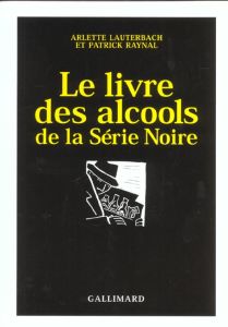 Le livre des alcools de la Série Noire - Lauterbach Arlette - Raynal Patrick