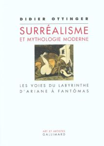 Surréalisme et mythologie moderne. Les voies du labyrinthe d'Ariane à Fantômas - Ottinger Didier