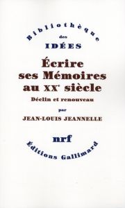 Ecrire ses mémoires au XXe siècle. Déclin et renouveau - Jeannelle Jean-Louis