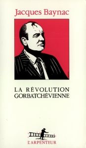 La révolution gorbatchevienne - Baynac Jacques