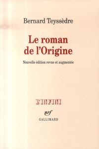 Le roman de l'Origine. Edition revue et augmentée - Teyssèdre Bernard
