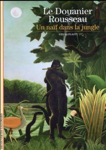 Le Douanier Rousseau. Un naïf dans la jungle - Plazy Gilles