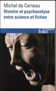 Histoire et psychanalyse entre science et fiction. Précédé de Un chemin non tracé, 3e édition revue - Certeau Michel de - Giard Luce