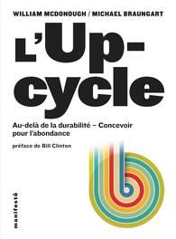 L'Upcycle. Au-delà du développement durable, l'écoconception au service de l'abondance - McDonough William - Braungart Michael - Clinton Bi