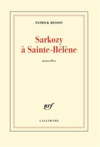 Sarkozy à Sainte-Hélène. Nouvelles - Besson Patrick