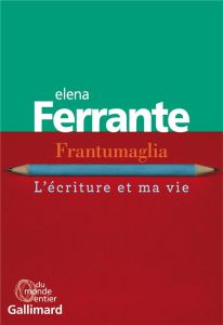 Frantumaglia. L'écriture et ma vie : Papiers 1991-2003, cartes 2003-2007, lettres 2011-2016 - Ferrante Elena - Bauer Nathalie
