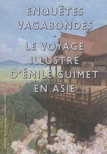 Enquêtes vagabondes. Le voyage illustré d'Emile Guimet en Asie - Cramerotti Cristina - Baptiste Pierre - Makariou S