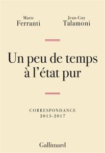 Un peu de temps à l'état pur. Correspondance 2013-2017 - Ferranti Marie - Talamoni Jean-Guy