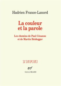 La couleur et la parole. Les chemins de Paul Cézanne et de Martin Heidegger - France-Lanord Hadrien