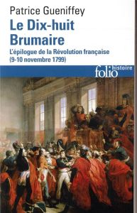 Le dix-huit Brumaire. L'épilogue de la Révolution française (9-10 novembre 1799) - Gueniffey Patrice