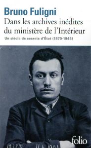 Dans les archives inédites du ministère de l'Intérieur. Un siècle de secrets d'Etat (1870-1945) - Fuligni Bruno