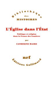 L'Eglise dans l'Etat. Politique et religion dans la France des Lumières - Maire Catherine-Laurence