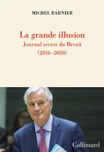 La grande illusion. Journal secret du Brexit (2016-2020) - Barnier Michel