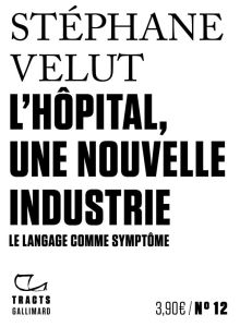 L’hôpital, une nouvelle industrie. Le langage comme symptôme - Velut Stéphane