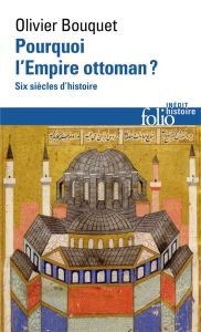 Pourquoi l'Empire Ottoman ? Six siècles d'histoire - Bouquet Olivier