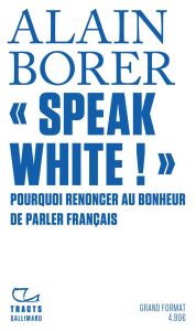 « Speak White ! ». Pourquoi renoncer au bonheur de parler français ? - Borer Alain