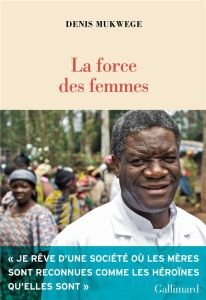 La force des femmes. Puiser dans la résilience pour réparer le monde - Mukwege Denis - Chuvin Marie - Devaux Laetitia