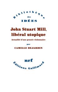 John Stuart Mill, libéral utopique. Actualité d'une pensée visionnaire - Dejardin Camille